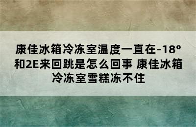 康佳冰箱冷冻室温度一直在-18°和2E来回跳是怎么回事 康佳冰箱冷冻室雪糕冻不住